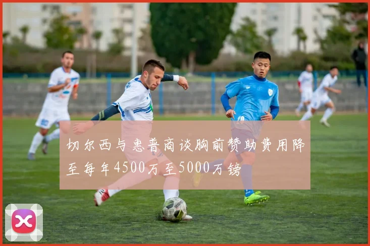 切尔西与惠普商谈胸前赞助费用降至每年4500万至5000万镑