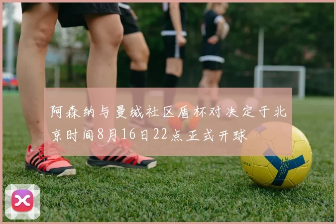 阿森纳与曼城社区盾杯对决定于北京时间8月16日22点正式开球