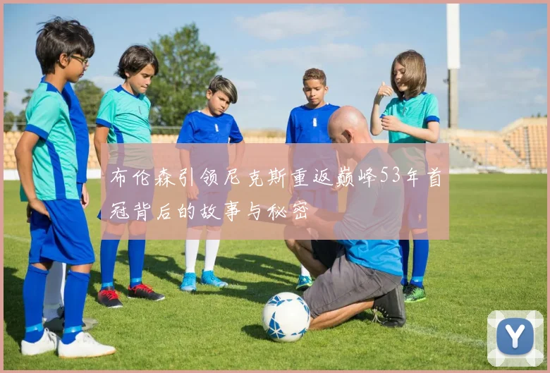 布伦森引领尼克斯重返巅峰53年首冠背后的故事与秘密