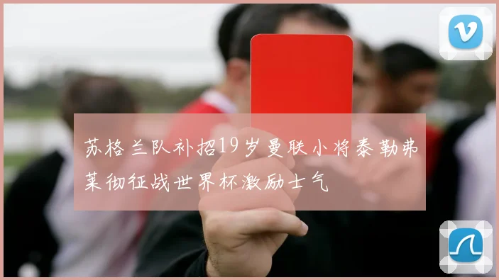 苏格兰队补招19岁曼联小将泰勒弗莱彻征战世界杯激励士气